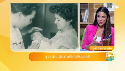 إبنة الفنان الراحل عادل خيري: والدي كان لطيف وكان يتسم بـ "الكسوف"