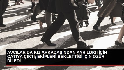 Avcılar'da Kız Arkadaşından Ayrılan Kişi Çatıya Çıktı