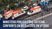 Ministério Público e OAB criticam confronto em meio a civis em Vitória