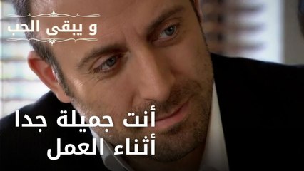 أنت جميلة جدا أثناء العمل| مسلسل و يبقى الحب - الحلقة 43