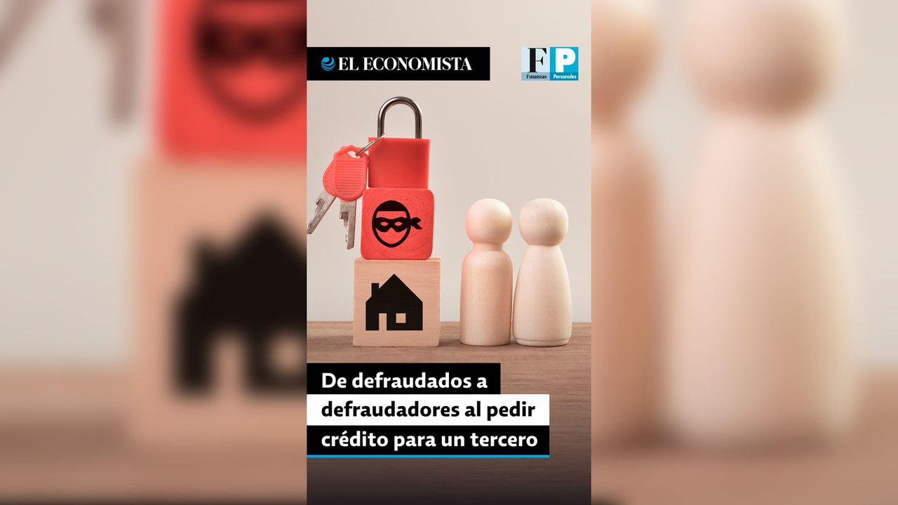 De defraudados a defraudadores al pedir crédito para un tercero