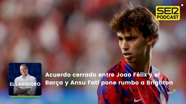 Acuerdo cerrado entre Joao Félix y el Barça y Ansu Fati pone rumbo a Brighton