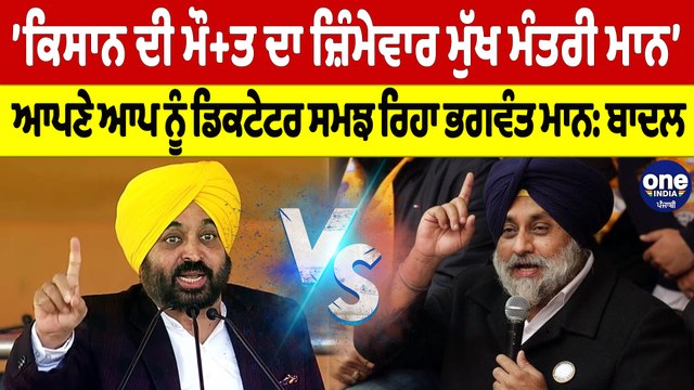 'ਕਿਸਾਨ ਦੀ ਮੌ+ਤ ਦਾ ਜ਼ਿੰਮੇਵਾਰ ਮੁੱਖ ਮੰਤਰੀ ਮਾਨ', ਆਪਣੇ ਆਪ ਨੂੰ ਡਿਕਟੇਟਰ ਸਮਝ ਰਿਹਾ ਮਾਨ: ਬਾਦਲ |OneIndia Punjabi