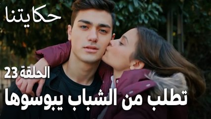 مسلسل حكايتنا الحلقة 23 - مهجة تطلب من الشباب يبوسوها