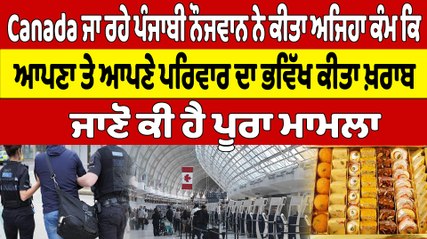 Canada ਜਾ ਰਹੇ ਨੌਜਵਾਨ ਨੇ ਕੀਤਾ ਅਜਿਹਾ ਕੰਮ ਕਿ ਆਪਣਾ ਤੇ ਆਪਣੇ ਪਰਿਵਾਰ ਦਾ ਭਵਿੱਖ ਕੀਤਾ ਖ਼ਰਾਬ |OneIndia Punjabi