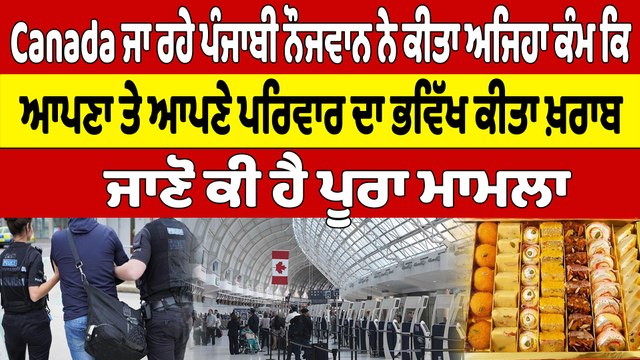 Canada ਜਾ ਰਹੇ ਨੌਜਵਾਨ ਨੇ ਕੀਤਾ ਅਜਿਹਾ ਕੰਮ ਕਿ ਆਪਣਾ ਤੇ ਆਪਣੇ ਪਰਿਵਾਰ ਦਾ ਭਵਿੱਖ ਕੀਤਾ ਖ਼ਰਾਬ |OneIndia Punjabi