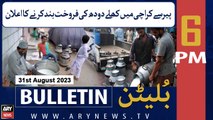 ARY News 6 PM Bulletin |  Karachi Mein Khulay Doodh Ki Farokht Band Karne Ka Elaan | 31st Aug 2023