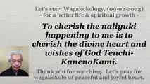 To cherish the naliyuki happening to me is to cherish the divine heart and wishes of God Tenchi-KanenoKami. 09-02-2023