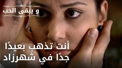 أنت تذهب بعيدًا جدًا في شهرزاد| مسلسل و يبقى الحب - الحلقة 43