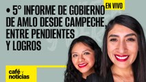 #EnVivo | #CaféYNoticias | 5° informe de Gobierno de AMLO desde Campeche, entre pendientes y logros