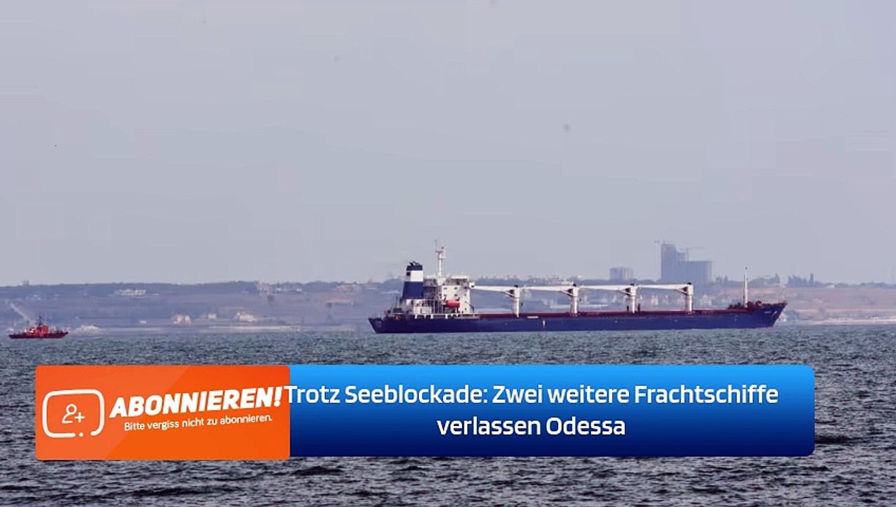 Trotz Seeblockade: Zwei weitere Frachtschiffe verlassen Odessa