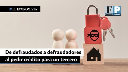 De defraudados a defraudadores al pedir crédito para un tercero