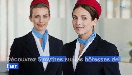 Découvrez 5 mythes sur les hôtesses de l'air
