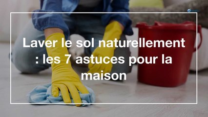 Laver le sol naturellement : les 7 astuces pour la maison