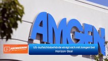 US-Aufsichtsbehörde einigt sich mit Amgen bei Horizon-Deal