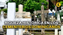 CONOCE LA RIQUEZA HISTÓRICA A TRAVÉS DE LOS CEMENTERIOS DOMINICANOS