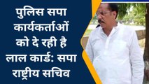 मऊ में बोले सपा राष्ट्रीय सचिव, पुलिस सपा कार्यकर्ताओं को दे रही है लाल कार्ड