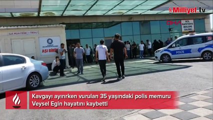Kavgayı ayırırken vurulan polis hayatını kaybetti