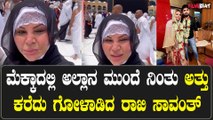 Rakhi Sawant in Mecca: ನನ್ನನ್ನು ಮುಸ್ಲಿಂ ಮಾಡಿ ಆದಿಲ್ ಕೈ ಕೊಟ್ಟ ನೀನೇ ನೋಡಿಕೋ ಅಂತ ಅಲ್ಲಾ‌ ಮುಂದೆ ಅಳಲು