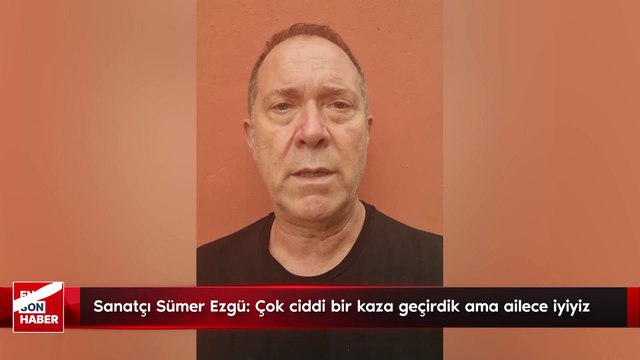 Sanatçı Sümer Ezgü: Çok ciddi bir kaza geçirdik ama ailece iyiyiz