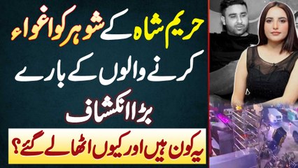 Hareem Shah Ke Husband Ko Kis Ne Kidnap Kiya ? Ye Kon Log Ha Or Kyu Utha Kar Le Gaye