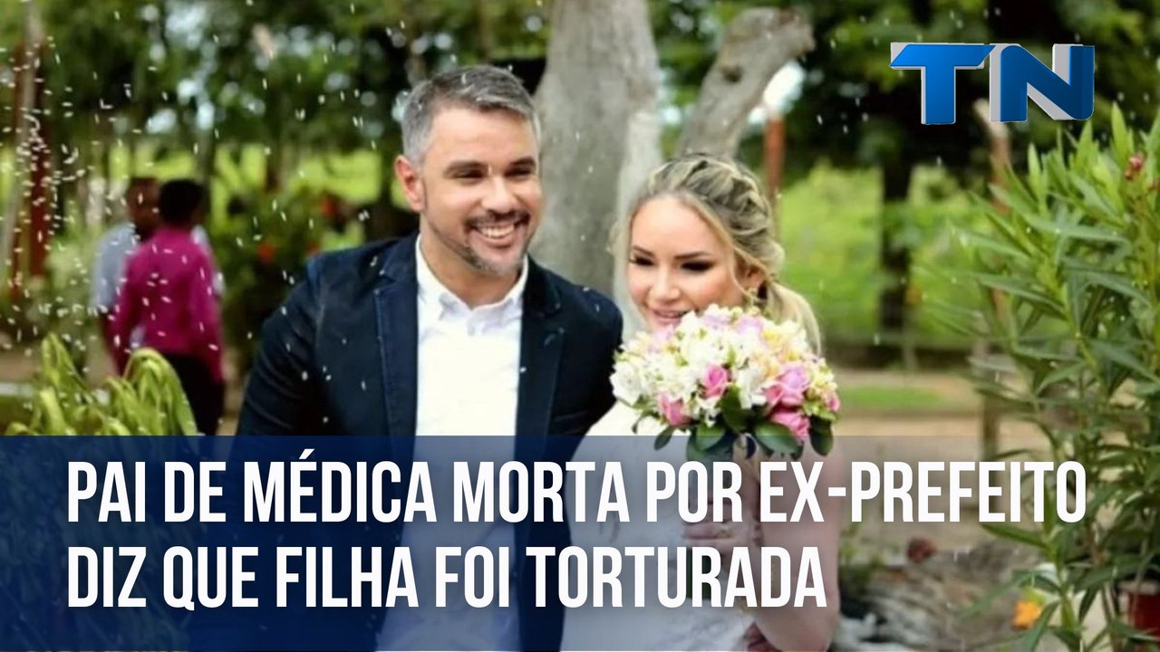 Pai de médica morta por ex-prefeito diz que filha foi torturada