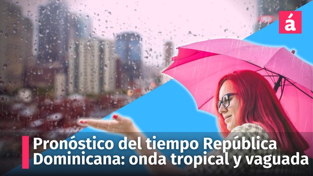 Pronóstico del tiempo en República Dominicana: lluvias por onda tropical y vaguada