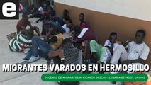 Migrantes africanos ven truncado el 'sueño americano' en Hermosillo