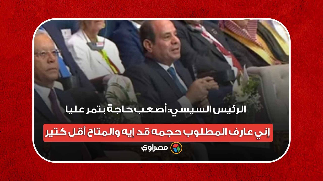 الرئيس السيسي- أصعب حاجة بتمر عليا إني عارف المطلوب حجمه قد إيه والمتاح أقل كتير ‏