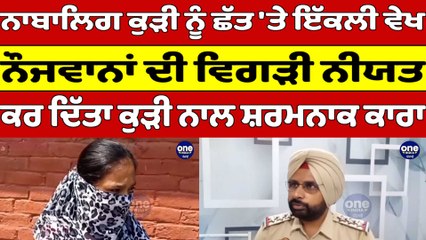 ਨਾਬਾਲਿਗ ਕੁੜੀ ਨੂੰ ਛੱਤ 'ਤੇ ਇੱਕਲੀ ਵੇਖ ਨੌਜਵਾਨਾਂ ਦੀ ਵਿਗੜੀ ਨੀਯਤ, ਕਰ ਦਿੱਤਾ ਸ਼ਰਮਨਾਕ ਕਾਰਾ |Oneindia Punjabi