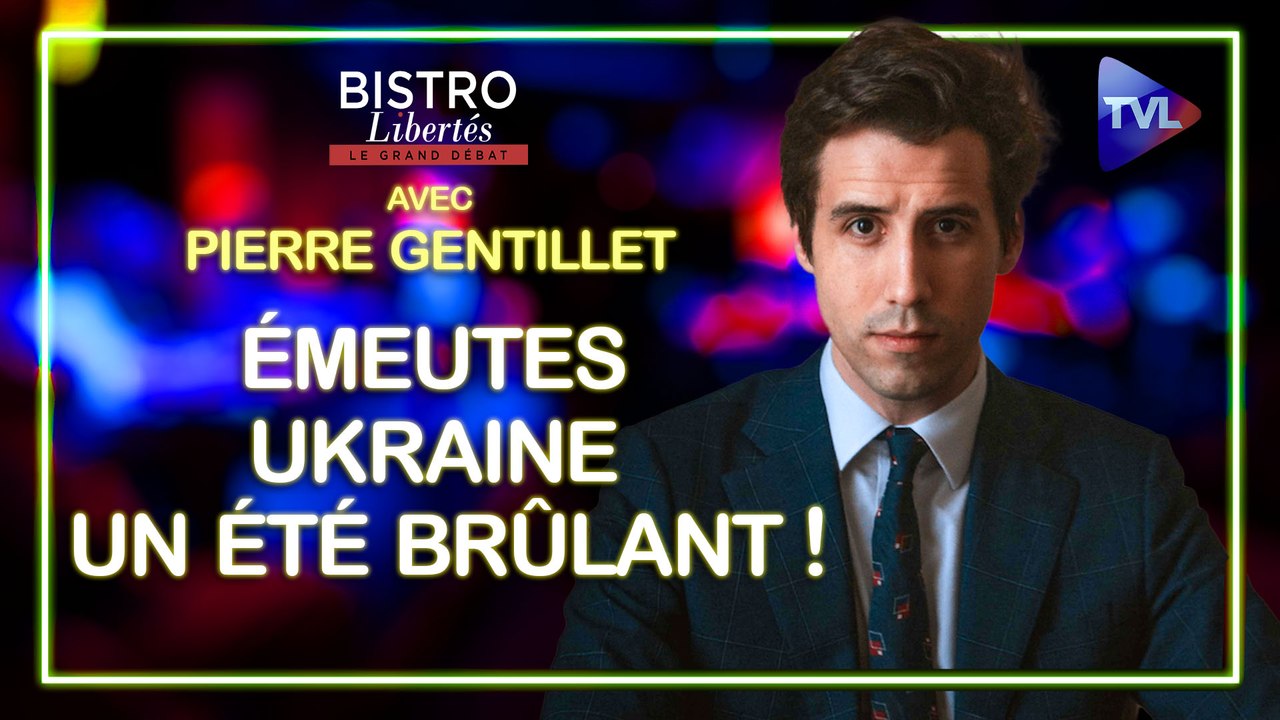 Bistro Libertés avec Pierre Gentillet - Émeutes françaises/Ukraine : un été brûlant !