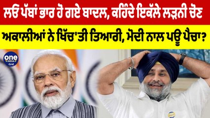 ਲਓ ਪੱਬਾਂ ਭਾਰ ਹੋ ਗਏ ਬਾਦਲ, ਕਹਿੰਦੇ ਇਕੱਲੇ ਲੜਨੀ ਚੋਣ ਅਕਾਲੀਆਂ ਨੇ ਖਿੱਚ'ਤੀ ਤਿਆਰੀ, ਮੋਦੀ ਨਾਲ ਪਊ ਪੈਚਾ? |