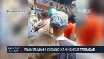 Enam Rumah & Gudang Ikan Hangus Terbakar