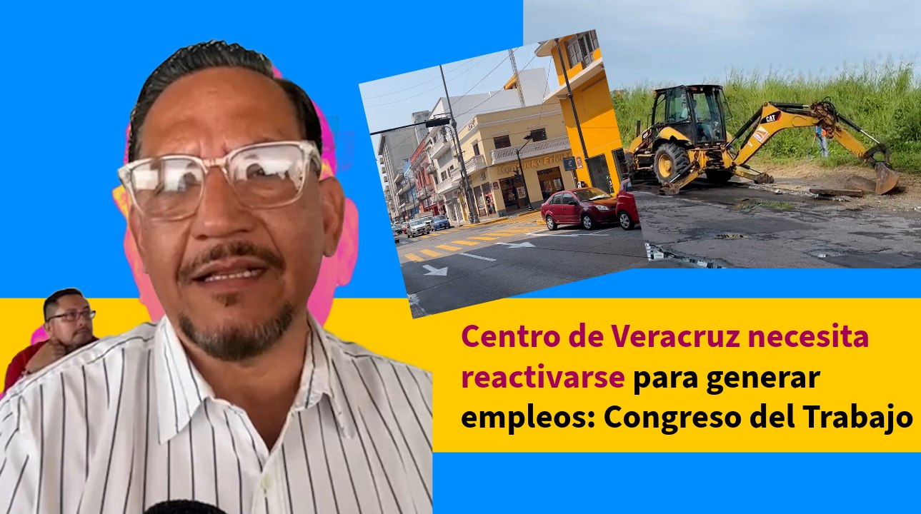 Centro de Veracruz necesita reactivarse para generar empleos: Congreso del Trabajo
