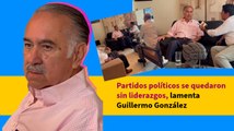 Partidos políticos se quedaron sin liderazgos, lamenta Guillermo González