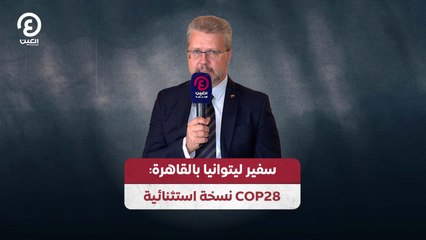 سفير ليتوانيا بالقاهرة: COP28 نسخة استثنائية