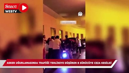 Asker uğurlamasında trafiği tehlikeye düşüren 8 sürücüye ceza kesildi