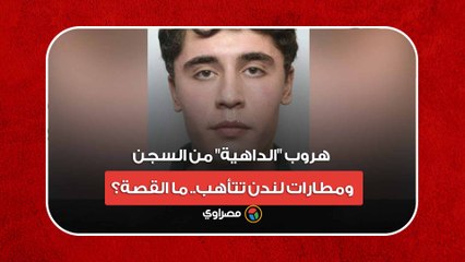 هروب "الداهية" من السجن.. ومطارات لندن تتأهب.. ما القصة؟