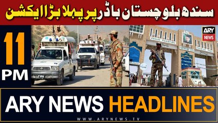 ARY News 11 PM Headlines 7th September 2023 | Sindh Balochistan Border Par Pehla Bara Action