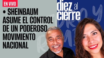 #EnVivo | #DiezAlCierre | Sheinbaum asume el control de un poderoso movimiento nacional