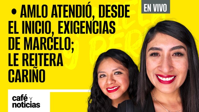 #EnVivo | #CaféYNoticias | AMLO atendió, desde el inicio, exigencias de Marcelo; le reitera cariño