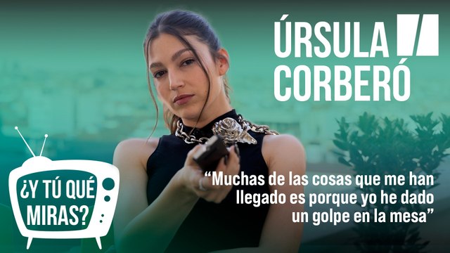 ¿Y tú qué miras? Con Úrsula Corberó: Muchas de las cosas que me han llegado ha sido porque yo he dado un golpe en la mesa