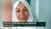 Ünlü türkücü Güler Işık, ikinci kez yakalandığı kanseri yendi