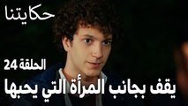 مسلسل حكايتنا الحلقة 24 - حكمت يقف بجانب المرأة التي يحبها