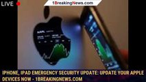 iPhone, iPad emergency security update: Update your Apple devices now - 1BREAKINGNEWS.COM