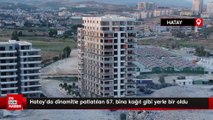 Hatay’da dinamitle patlatılan 57. bina kağıt gibi yerle bir oldu