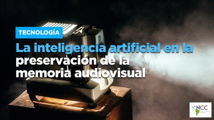 La inteligencia artificial en la preservación de la memoria audiovisual