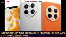 New Huawei 5G phones offer a fresh headache for Apple and U.S. - 1BREAKINGNEWS.COM