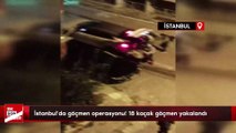 İstanbul'da göçmen operasyonu! 18 kaçak göçmen yakalandı