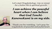 I can achieve the peaceful heart when I can believe that God Tenchi-KanenoKami is on my side. 09-10-2023